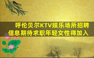 呼伦贝尔KTV娱乐场所招聘信息期待求职年轻女性得加入